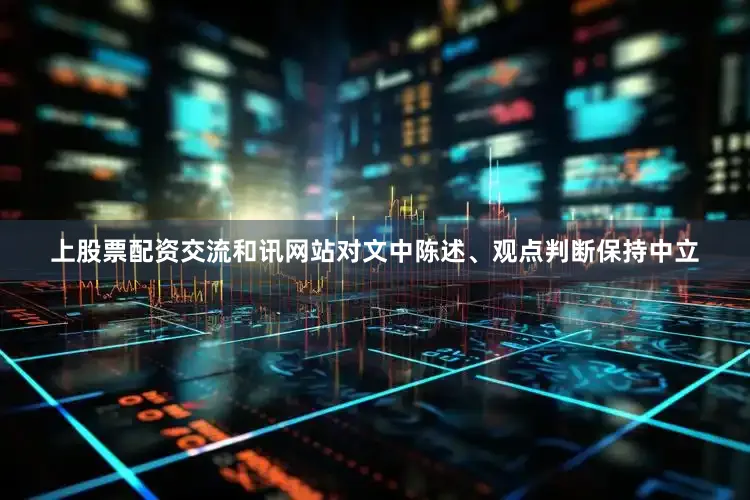 上股票配资交流和讯网站对文中陈述、观点判断保持中立