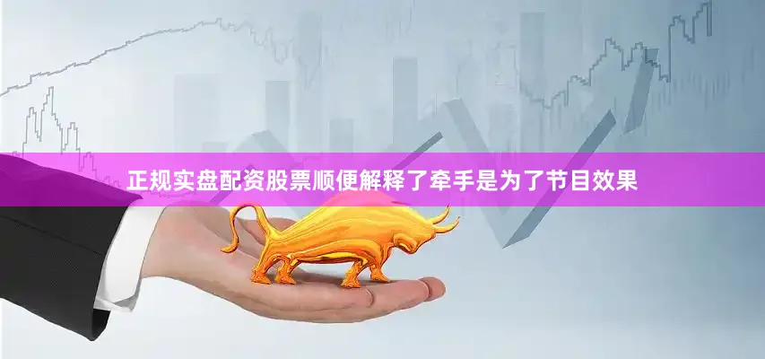 正规实盘配资股票顺便解释了牵手是为了节目效果