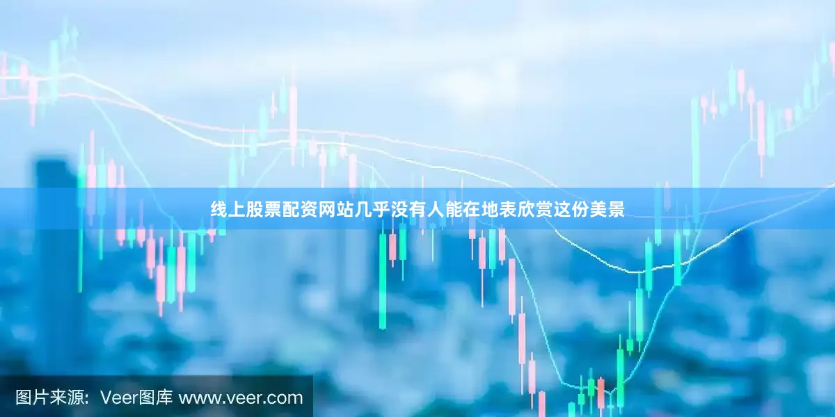 线上股票配资网站几乎没有人能在地表欣赏这份美景