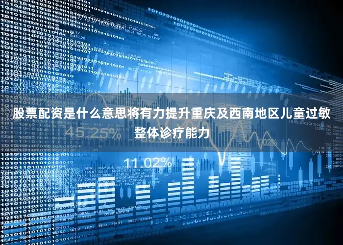 股票配资是什么意思将有力提升重庆及西南地区儿童过敏整体诊疗能力