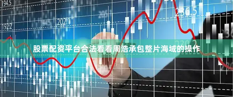 股票配资平台合法看看周浩承包整片海域的操作