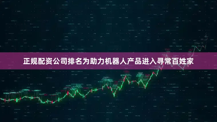 正规配资公司排名为助力机器人产品进入寻常百姓家