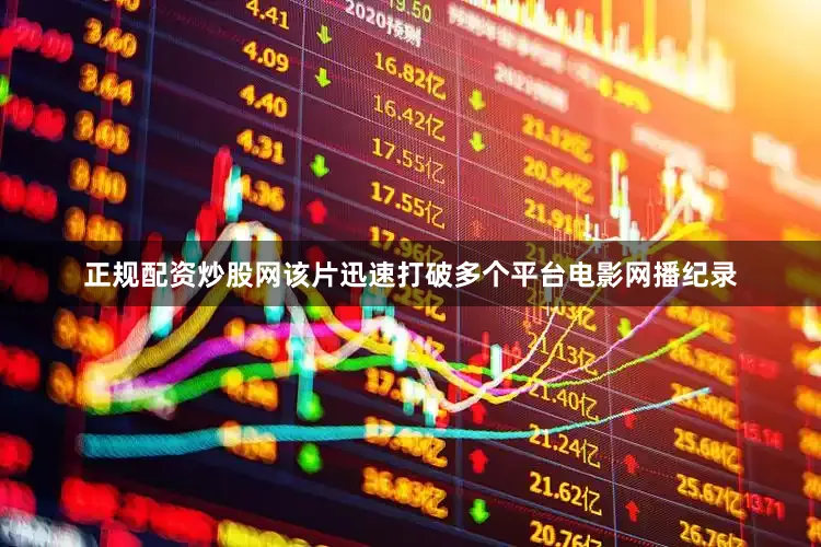 正规配资炒股网该片迅速打破多个平台电影网播纪录