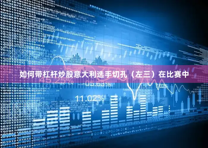 如何带杠杆炒股意大利选手切孔（左三）在比赛中