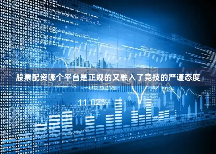 股票配资哪个平台是正规的又融入了竞技的严谨态度