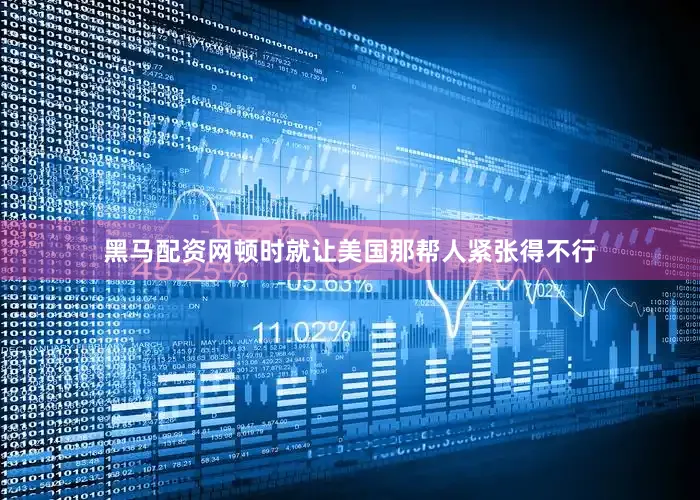 黑马配资网顿时就让美国那帮人紧张得不行