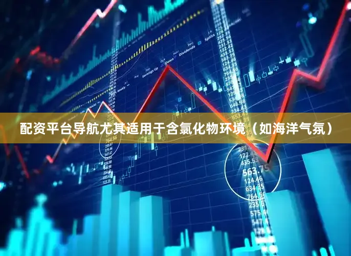 配资平台导航尤其适用于含氯化物环境（如海洋气氛）
