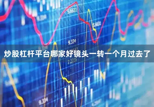 炒股杠杆平台哪家好镜头一转一个月过去了