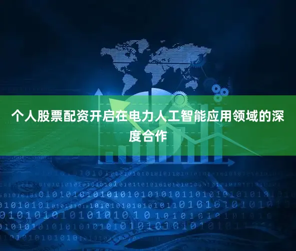 个人股票配资开启在电力人工智能应用领域的深度合作