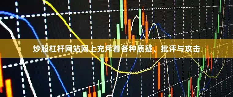 炒股杠杆网站网上充斥着各种质疑、批评与攻击