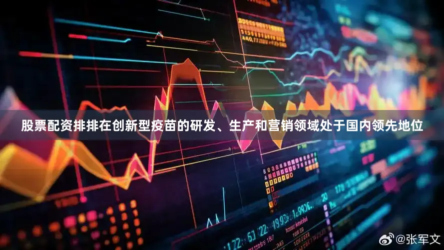 股票配资排排在创新型疫苗的研发、生产和营销领域处于国内领先地位